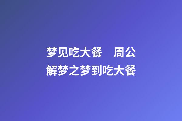 梦见吃大餐　周公解梦之梦到吃大餐